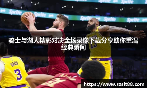 骑士与湖人精彩对决全场录像下载分享助你重温经典瞬间