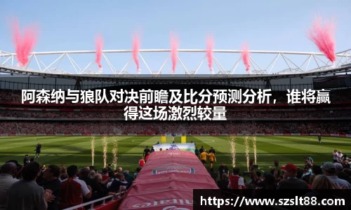 阿森纳与狼队对决前瞻及比分预测分析，谁将赢得这场激烈较量